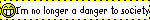 a blinkie that says 'I'm no longer a danger to society'