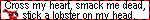 a blinkie that says 'Cross my heart, smack me dead, stick a lobster on my head.'